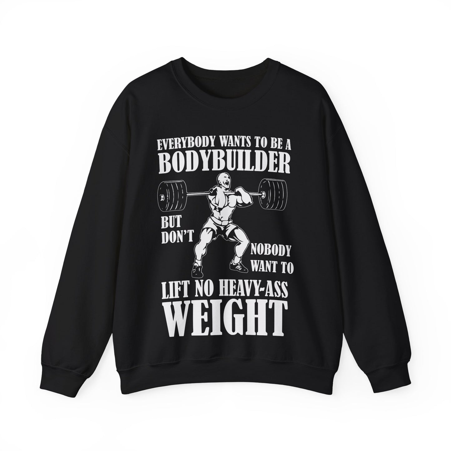 Everybody Wants To Be A Bodybuilder But Don’t Nobody Want To Lift No Heavy Ass Weight Crewneck Sweatshirt