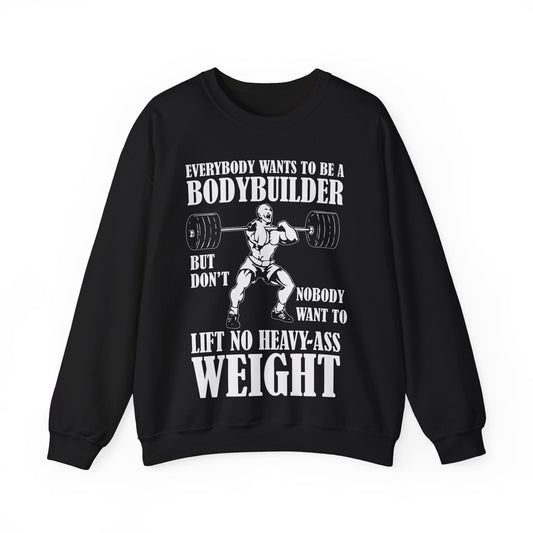 Everybody Wants To Be A Bodybuilder But Don’t Nobody Want To Lift No Heavy Ass Weight Crewneck Sweatshirt