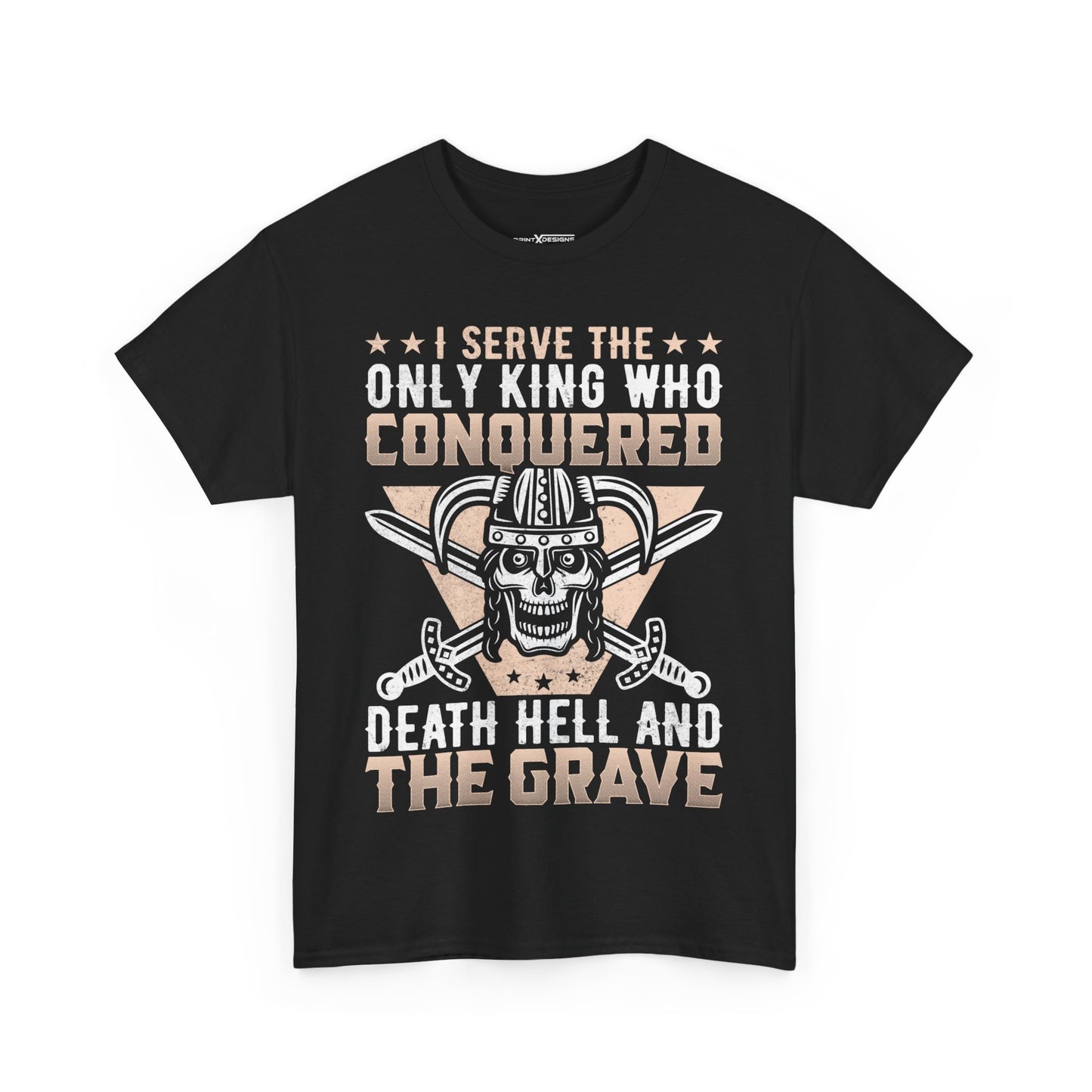 I Serve The Only King Who Conquered Death Hell And The Grave Shirt