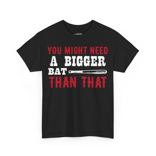 You Might A Bigger bat Than That Shirt